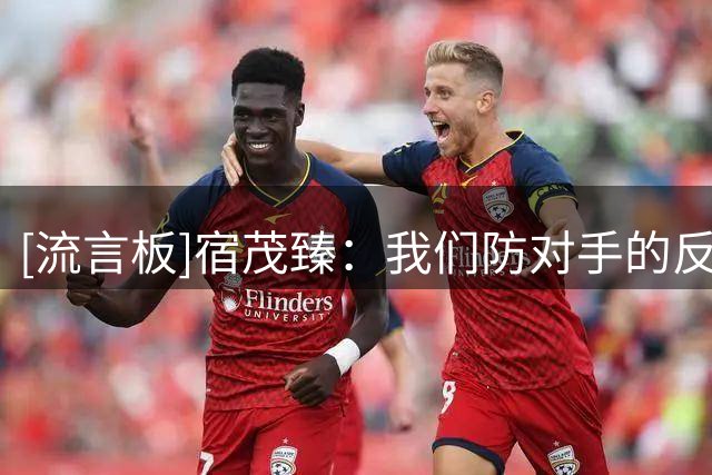 [流言板]宿茂臻：我们防对手的反击存在漏洞；阿尔瓦罗下周跟队训练